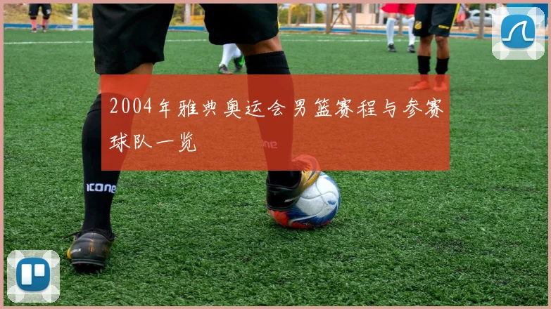 2004年雅典奥运会男篮赛程与参赛球队一览