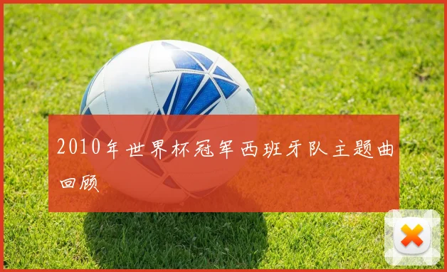 2010年世界杯冠军西班牙队主题曲回顾