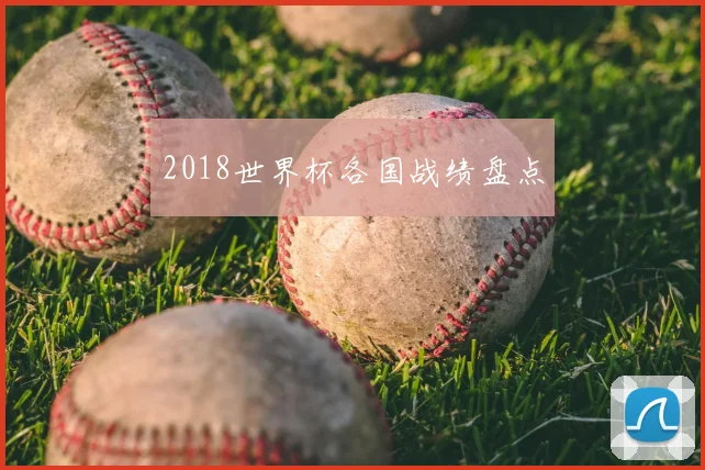 2018世界杯各国战绩盘点