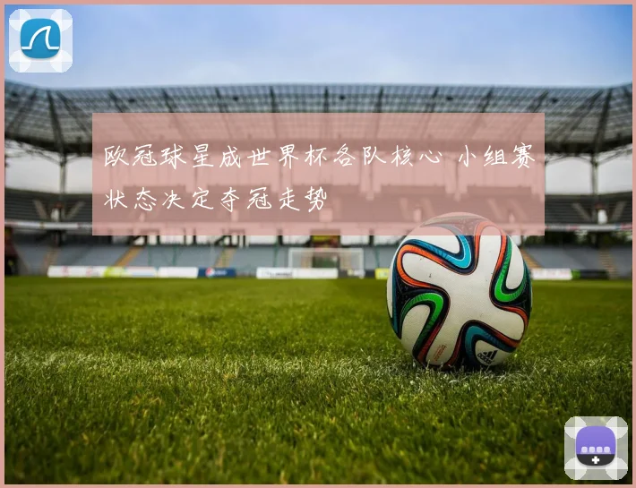 欧冠球星成世界杯各队核心 小组赛状态决定夺冠走势