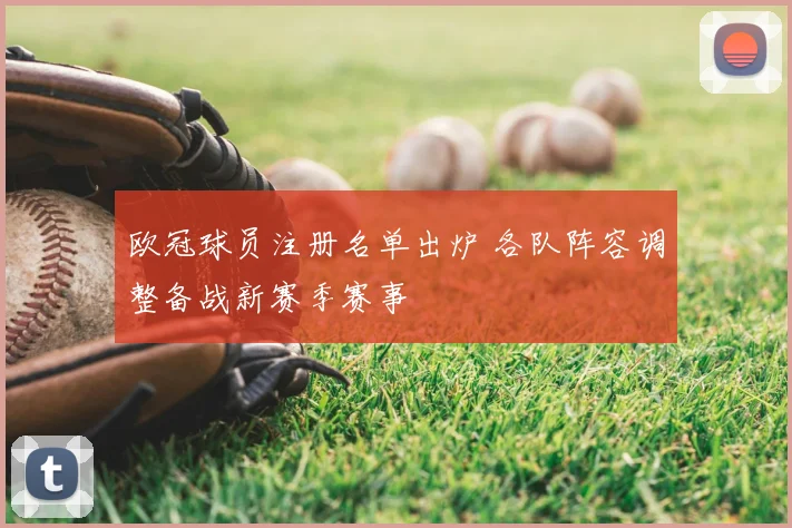 欧冠球员注册名单出炉 各队阵容调整备战新赛季赛事