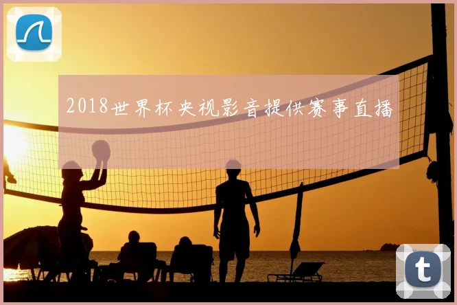 2018世界杯央视影音提供赛事直播