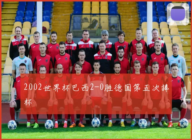 2002世界杯巴西2-0胜德国第五次捧杯
