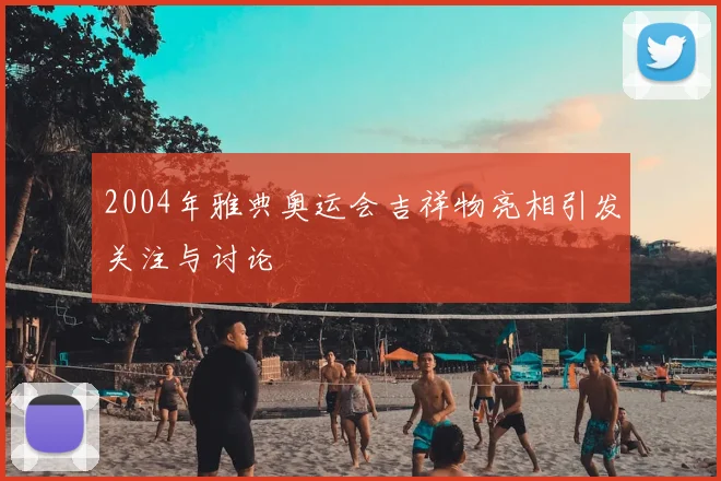 2004年雅典奥运会吉祥物亮相引发关注与讨论