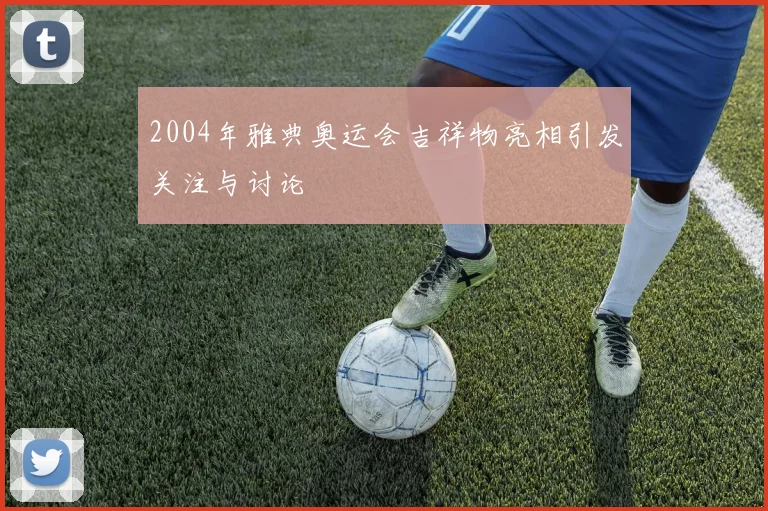 2004年雅典奥运会吉祥物亮相引发关注与讨论