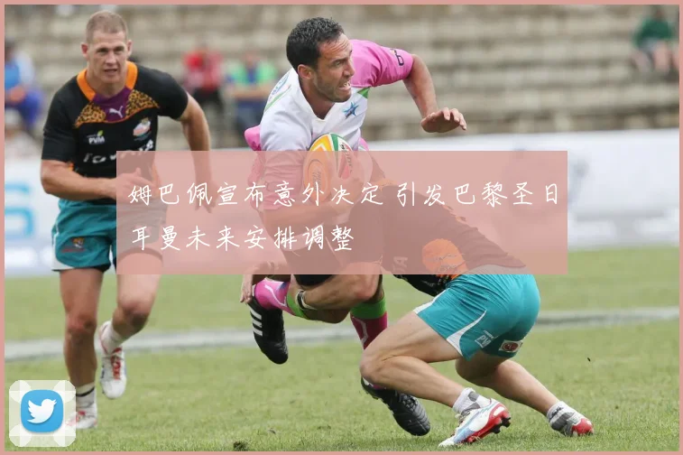 姆巴佩宣布意外决定 引发巴黎圣日耳曼未来安排调整