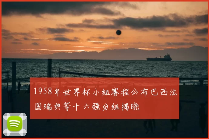 1958年世界杯小组赛程公布巴西法国瑞典等十六强分组揭晓