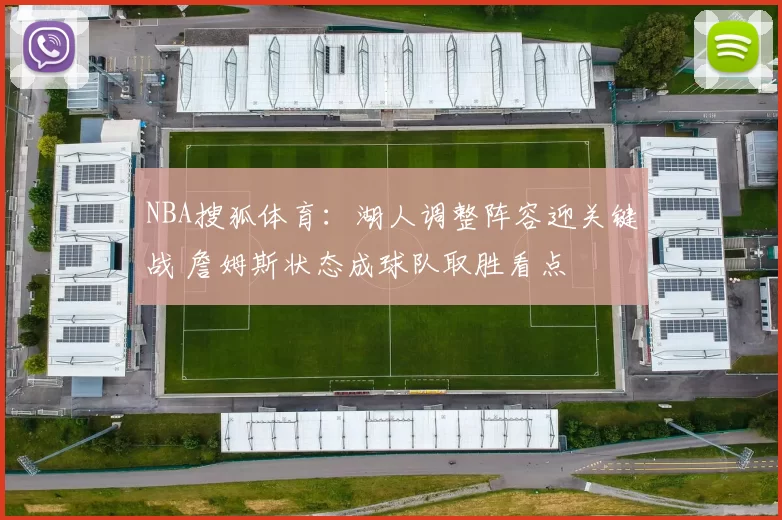 NBA搜狐体育：湖人调整阵容迎关键战 詹姆斯状态成球队取胜看点
