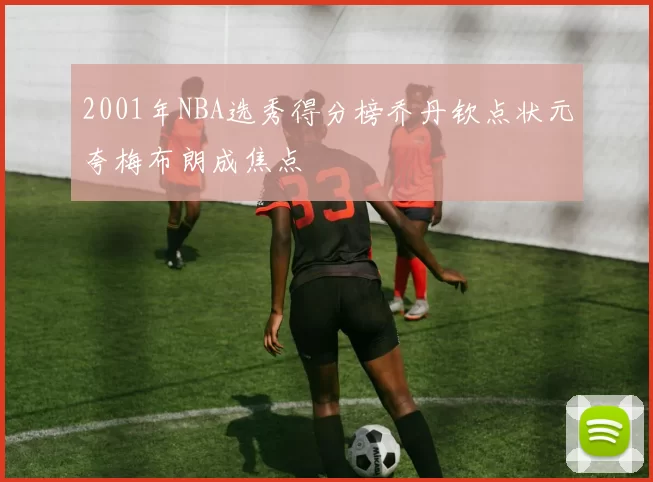 2001年NBA选秀得分榜乔丹钦点状元夸梅布朗成焦点