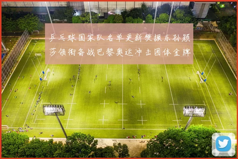 乒乓球国家队名单更新樊振东孙颖莎领衔备战巴黎奥运冲击团体金牌
