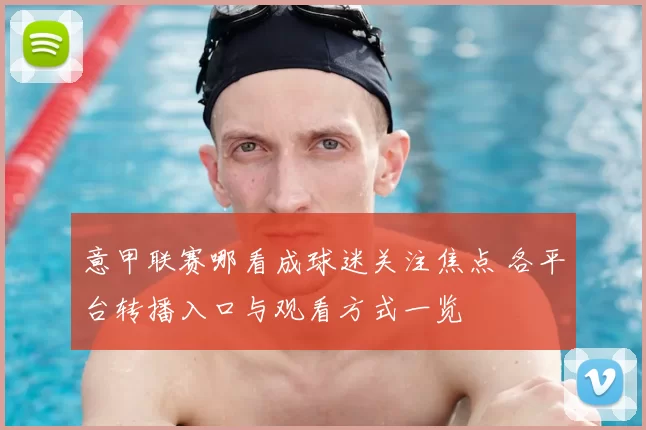 意甲联赛哪看成球迷关注焦点 各平台转播入口与观看方式一览