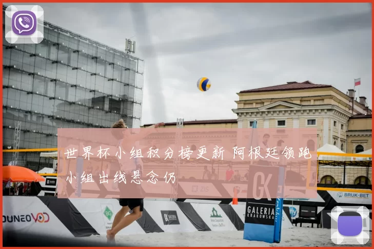 世界杯小组积分榜更新 阿根廷领跑小组出线悬念仍