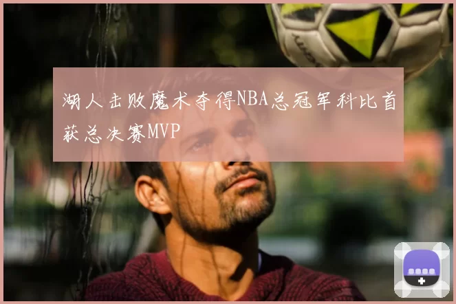 湖人击败魔术夺得NBA总冠军科比首获总决赛MVP