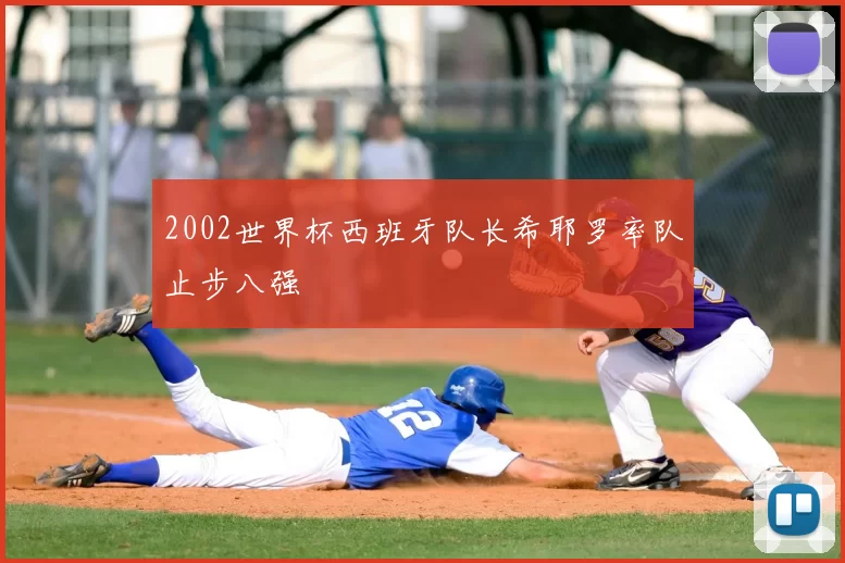 2002世界杯西班牙队长希耶罗率队止步八强
