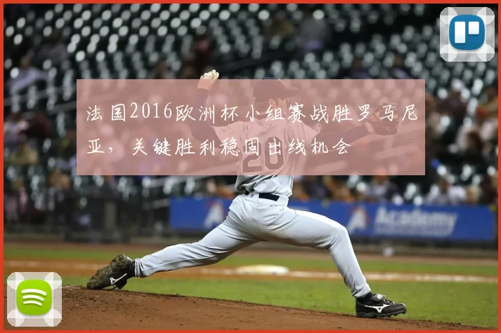 法国2016欧洲杯小组赛战胜罗马尼亚，关键胜利稳固出线机会