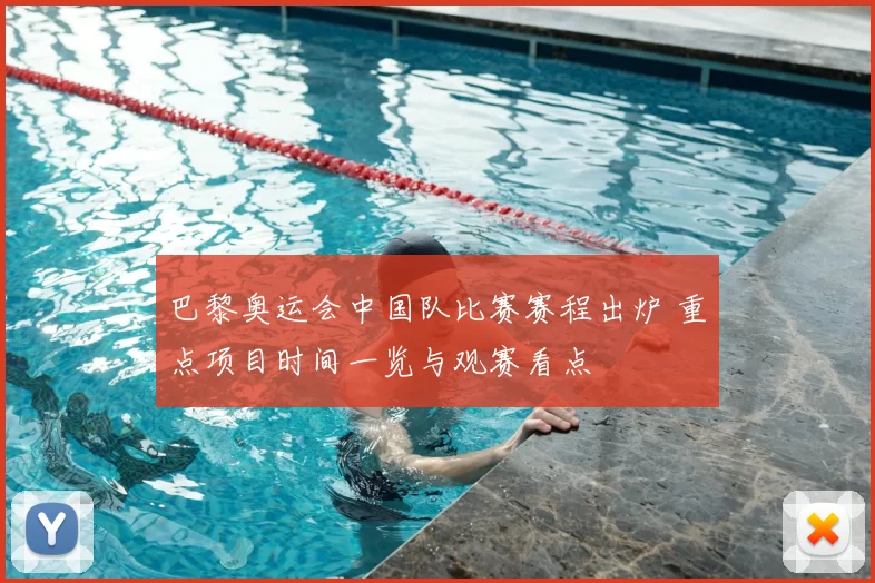 巴黎奥运会中国队比赛赛程出炉 重点项目时间一览与观赛看点