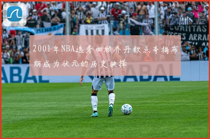 2001年NBA选秀回顾乔丹钦点夸梅布朗成为状元的历史抉择