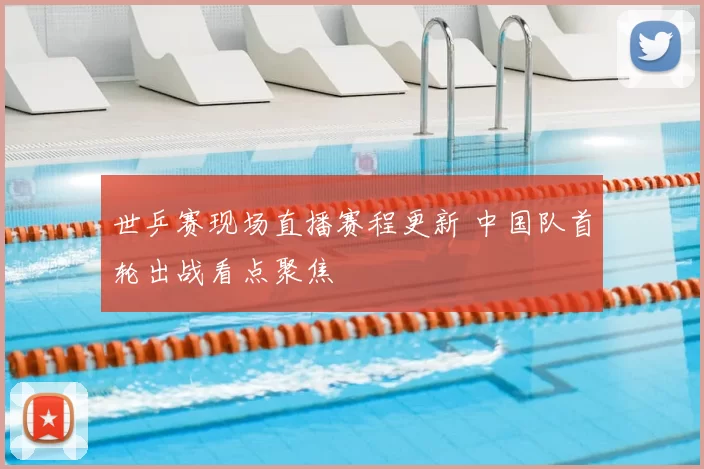 世乒赛现场直播赛程更新 中国队首轮出战看点聚焦
