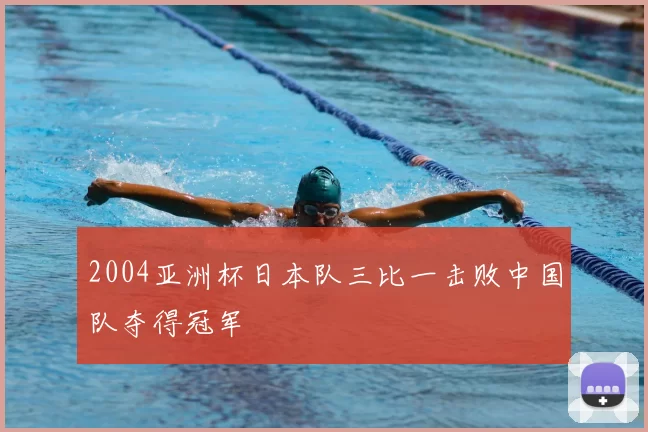 2004亚洲杯日本队三比一击败中国队夺得冠军