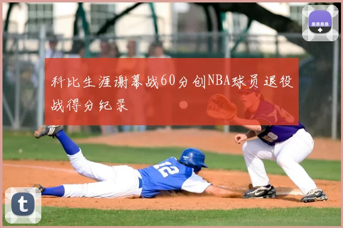 科比生涯谢幕战60分创NBA球员退役战得分纪录