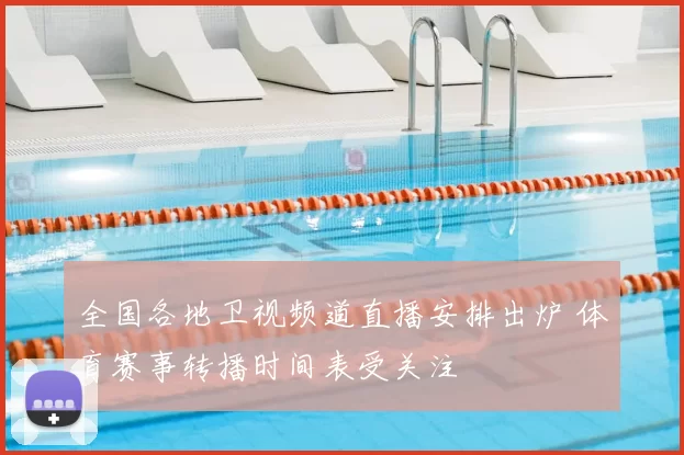 全国各地卫视频道直播安排出炉 体育赛事转播时间表受关注