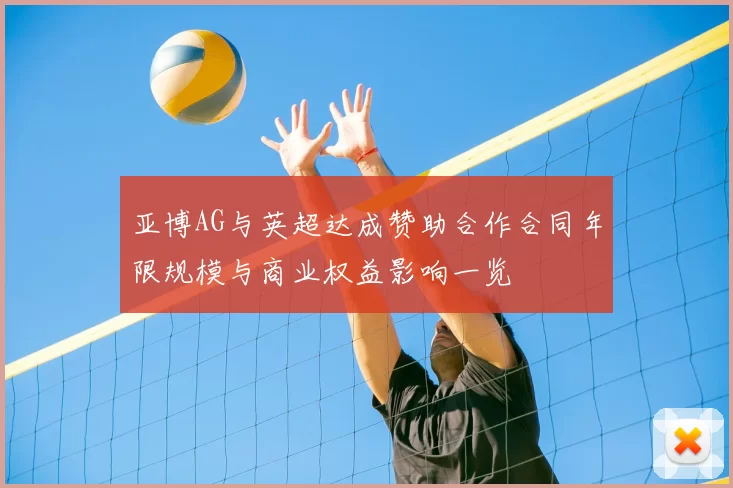 亚博AG与英超达成赞助合作合同年限规模与商业权益影响一览