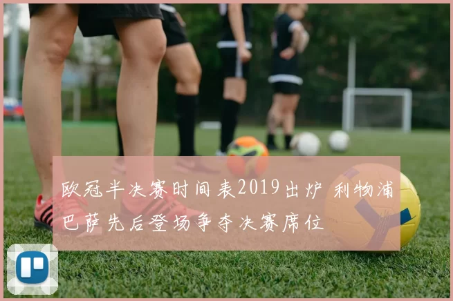 欧冠半决赛时间表2019出炉 利物浦巴萨先后登场争夺决赛席位