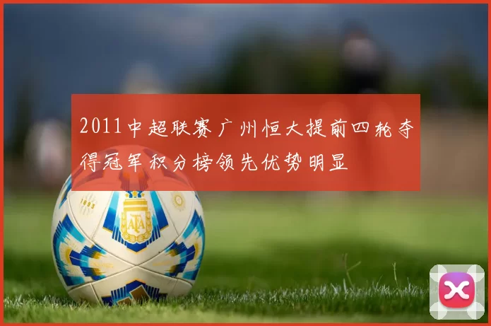 2011中超联赛广州恒大提前四轮夺得冠军积分榜领先优势明显