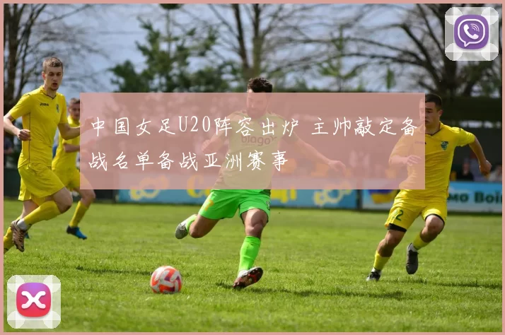 中国女足U20阵容出炉 主帅敲定备战名单备战亚洲赛事