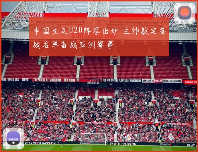 中国女足U20阵容出炉 主帅敲定备战名单备战亚洲赛事
