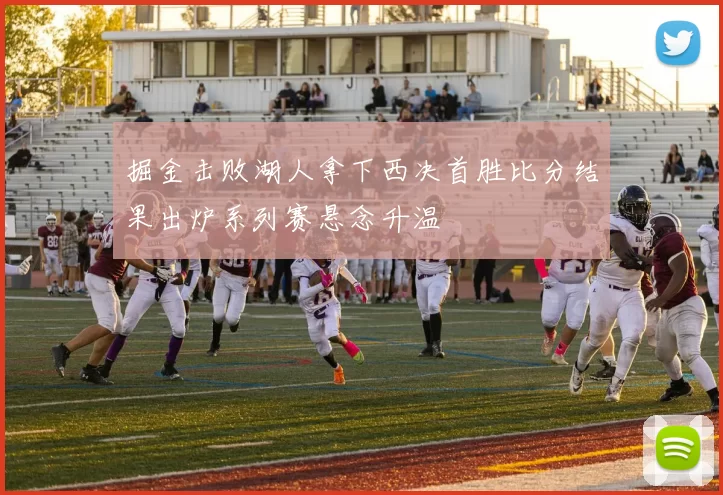 掘金击败湖人拿下西决首胜比分结果出炉系列赛悬念升温