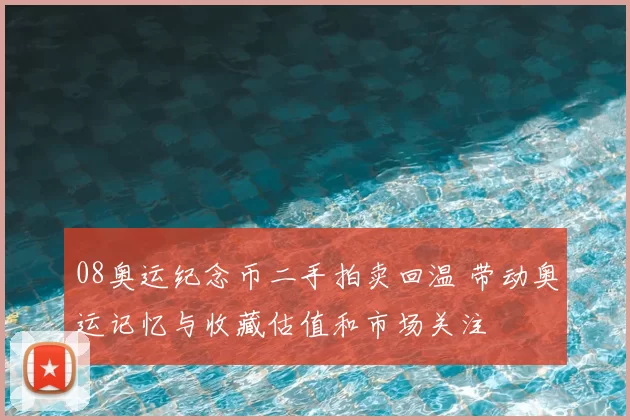 08奥运纪念币二手拍卖回温 带动奥运记忆与收藏估值和市场关注