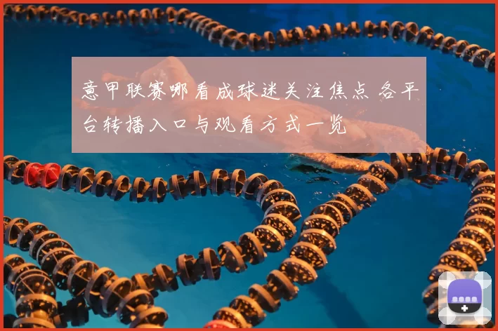 意甲联赛哪看成球迷关注焦点 各平台转播入口与观看方式一览