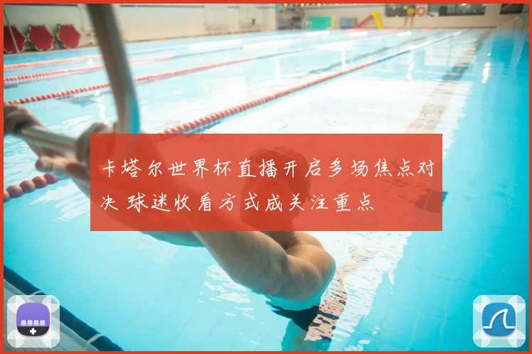 卡塔尔世界杯直播开启多场焦点对决 球迷收看方式成关注重点