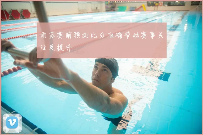 雨苏赛前预测比分准确带动赛事关注度提升