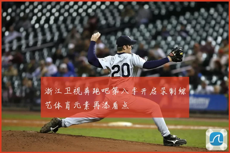 浙江卫视奔跑吧第八季开启录制综艺体育元素再添看点