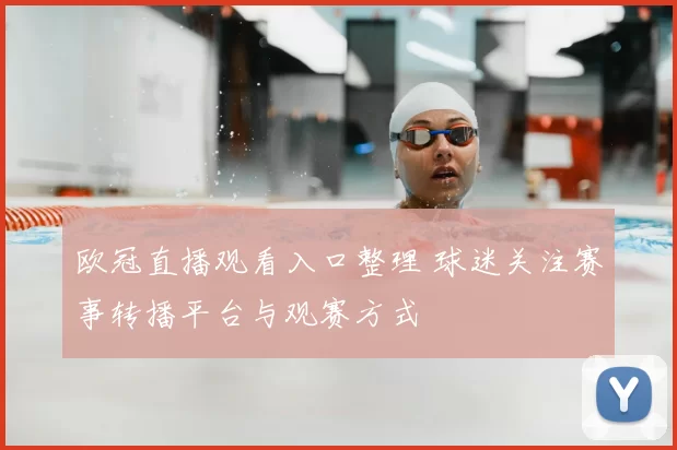 欧冠直播观看入口整理 球迷关注赛事转播平台与观赛方式