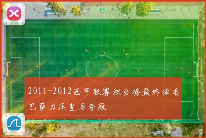 2011-2012西甲联赛积分榜最终排名巴萨力压皇马夺冠